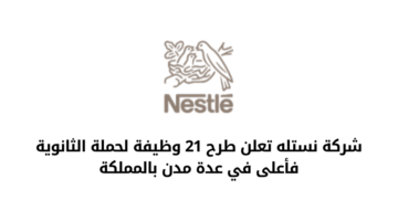 شركة نستله تعلن عن فتح باب التوظيف لحملة الثانوية فأعلى في عدة مدن بالمملكة