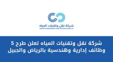 شركة نقل وتقنيات المياه تعلن طرح عدد 5 وظائف شاغرة في المجالات الإدارية  والهندسية بالرياض والجبيل