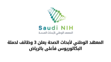 المعهد الوطني لأبحاث الصحة يعلن عن طرح وظائف لحملة البكالوريوس فأعلى