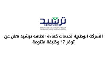 ترشيد – الشركة الوطنية لخدمات كفاءة الطاقة تعلن عن توفر 17 وظيفة متنوعة