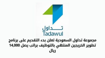 مجموعة تداول السعودية تعلن بدء فتح باب القبول في برنامج تطوير الخريجين المنتهي بالتوظيف براتب يصل 14,000 ريال
