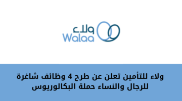 ولاء للتأمين تعلن عن طرح عدد 4 وظائف شاغرة لديها للرجال والنساء من حملة البكالوريوس