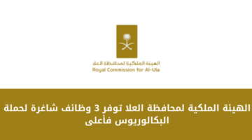 الهيئة الملكية لمحافظة العلا تعلن عن عدد من الوظائف الشاغرة لحملة البكالوريوس فأعلى