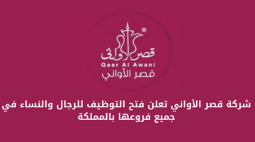 شركة قصر الأواني تعلن عن عدد من الفرص الوظيفية لحملة الدبلوم فأعلى للعمل في مختلف مدن المملكة