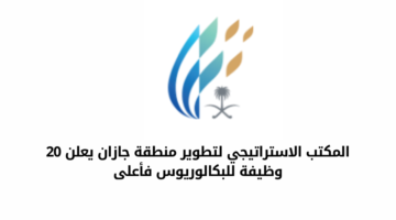 المكتب الاستراتيجي لتطوير منطقة جازان يعلن عن عدد من الوظائف لحملة البكالوريوس فأعلى