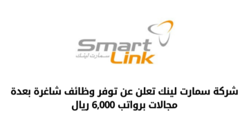 وظائف شركة سمارت لينك بعدة مجالات لحملة الدبلوم البكالوريوس برواتب تصل إلى 6,000 ريال