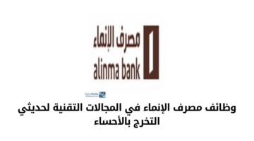 وظائف مصرف الإنماء في المجالات التقنية لحديثي التخرج بالأحساء