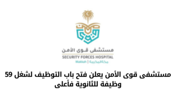 وظائف مستشفى قوى الأمن بمكة المكرمة للرجال والنساء من حملة الثانوية والدبلوم والبكالوريوس فأعلى