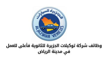 وظائف شركة توكيلات الجزيرة للثانوية فأعلى للعمل في مدينة الرياض