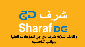 وظائف شركة شرف دي جي للمؤهلات العليا برواتب تنافسية