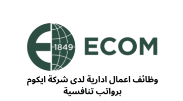 وظائف اعمال ادارية لدى شركة ايكوم برواتب تنافسية