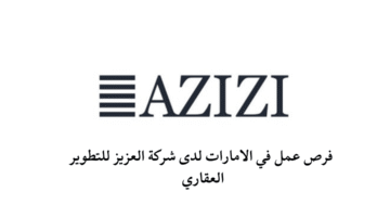 فرص عمل في الامارات لدى شركة العزيز للتطوير العقاري 