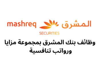 وظائف بنك المشرق بمجموعة مزايا ورواتب تنافسية 