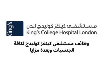 وظائف مستشفى كينغز كوليدج لكافة الجنسيات وبعدة مزايا 