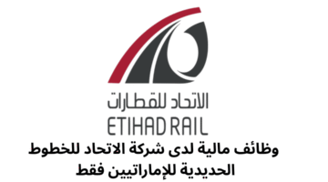 وظائف مالية لدى شركة الاتحاد للخطوط الحديدية للإماراتيين فقط 