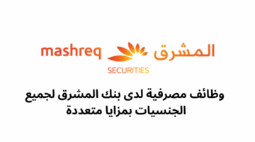 وظائف مصرفية لدى بنك المشرق لجميع الجنسيات بمزايا متعددة 