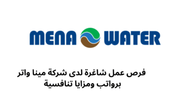 فرص عمل شاغرة لدى شركة مينا واتر برواتب ومزايا تنافسية 