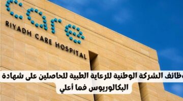 وظائف الشركة الوطنية للرعاية الطبية للحاصلين على شهادة البكالوريوس فما أعلي