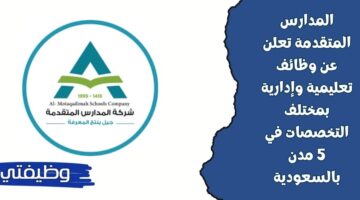 وظائف تعليمية وإدارية بالمدارس المتقدمة بالسعودية في مختلف التخصصات