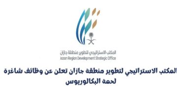 المكتب الاستراتيجي لتطوير منطقة جازان تعلن وظائف حكومية شاغرة لحملة البكالوريوس