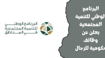 البرنامج الوطني للتنمية المجتمعية يعلن عن وظائف حكومية للرجال لحملة البكالوريوس