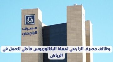 وظائف مصرف الراجحي لحملة البكالوريوس فأعلي للعمل في الرياض