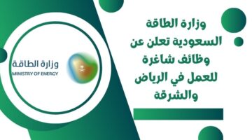 وظائف وزارة الطاقة لحملة البكالوريوس من الجنسين للعمل في الرياض والشرقية