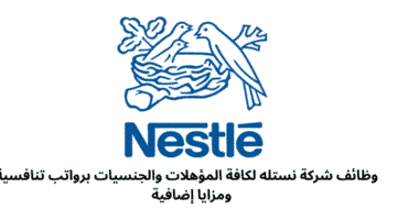 وظائف شركة نستله لكافة المؤهلات والجنسيات برواتب تنافسية ومزايا إضافية 