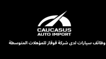 وظائف سيارات لدى شركة قوقاز للمؤهلات المتوسطة 