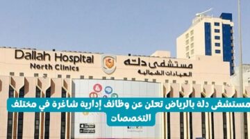 مستشفى دلة بالرياض تعلن عن وظائف إدارية شاغرة في مختلف التخصصات