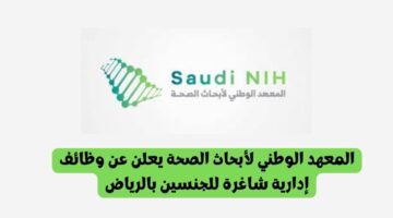 المعهد الوطني لأبحاث الصحة يعلن عن وظائف إدارية شاغرة للجنسين بالرياض
