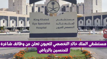 مستشفى الملك خالد التخصصي للعيون تعلن عن وظائف شاغرة للجنسين بالرياض